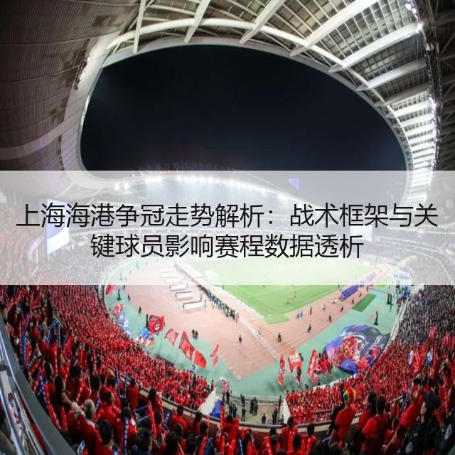 上海海港争冠走势解析:战术框架与关键球员影响赛程数据透析